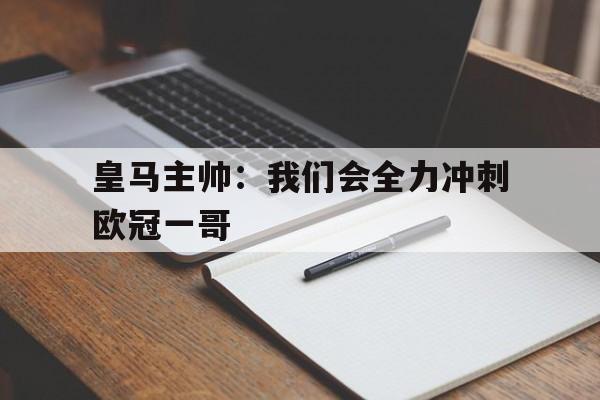 包含皇马主帅:我们会全力冲刺欧冠一哥的词条 包含皇马主帅:我们会全力冲刺欧冠一哥的词条